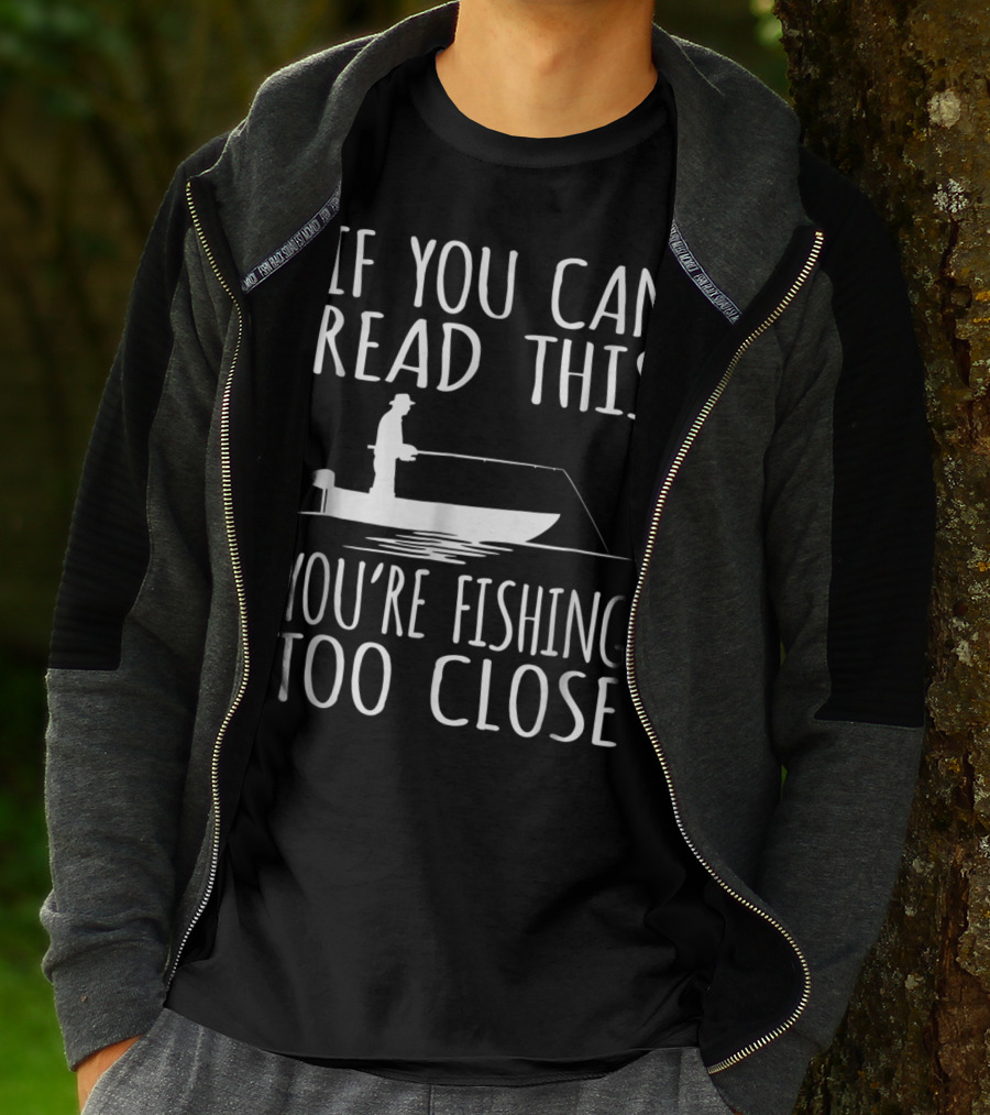 If You Can Read This You're Fishing Too Close Fishing Boat T-Shirt