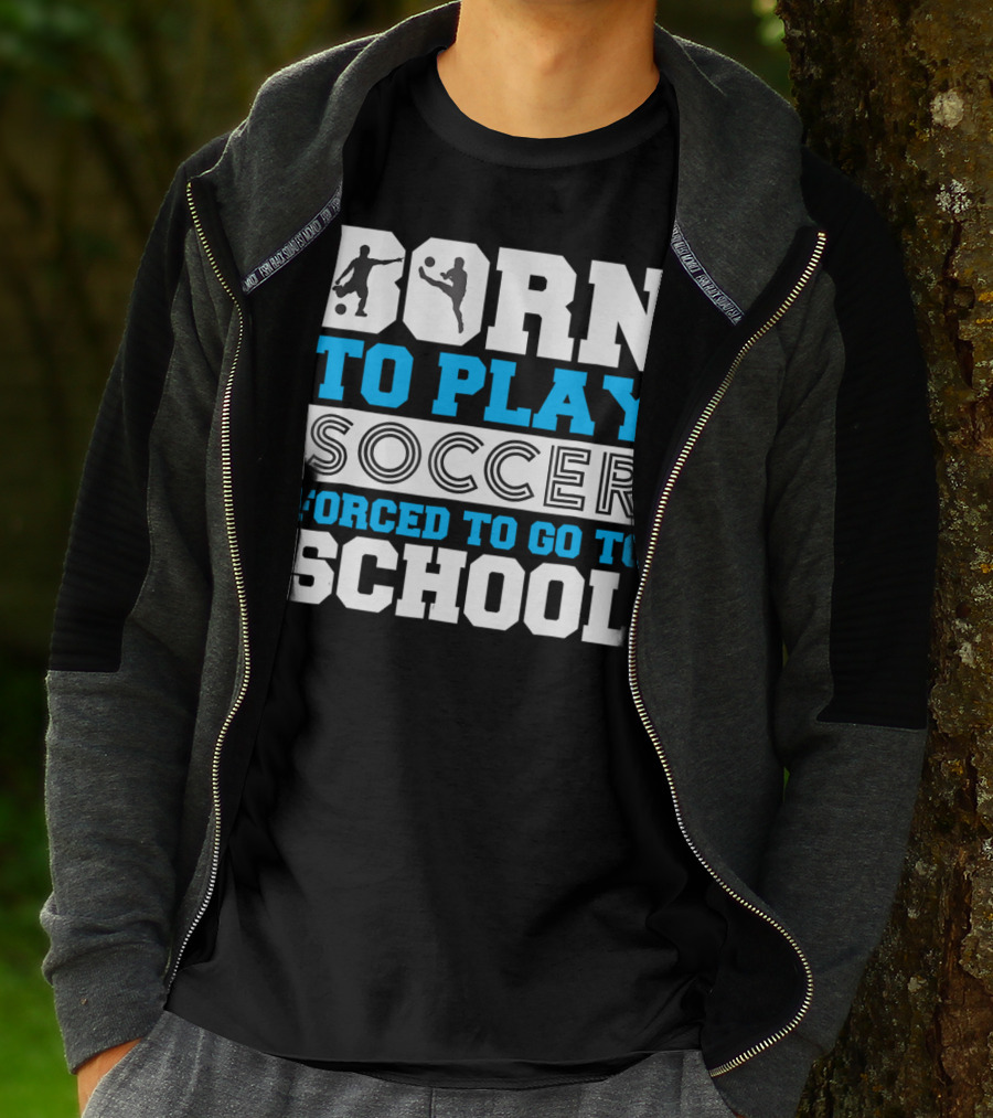 Born To Play Soccer Forced To Go To School Soccer Player T-Shirt