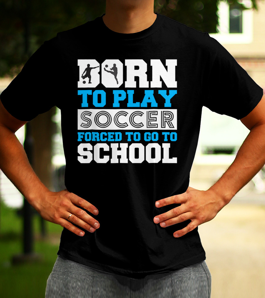 Born To Play Soccer Forced To Go To School Soccer Player T-Shirt