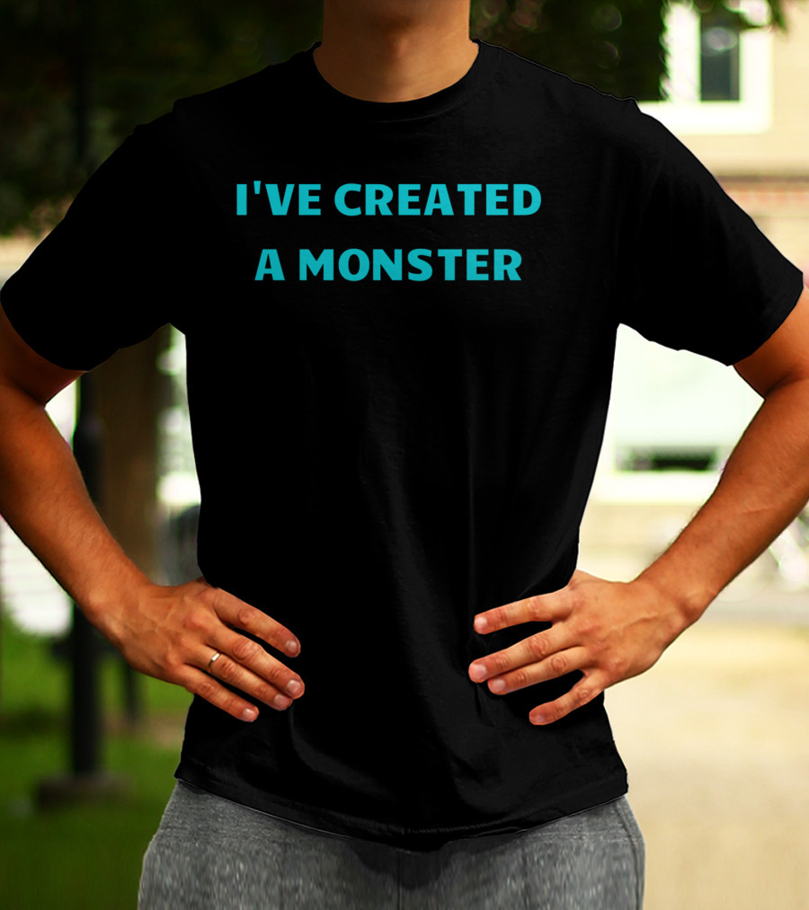 I've Created A Monster Text T-Shirt