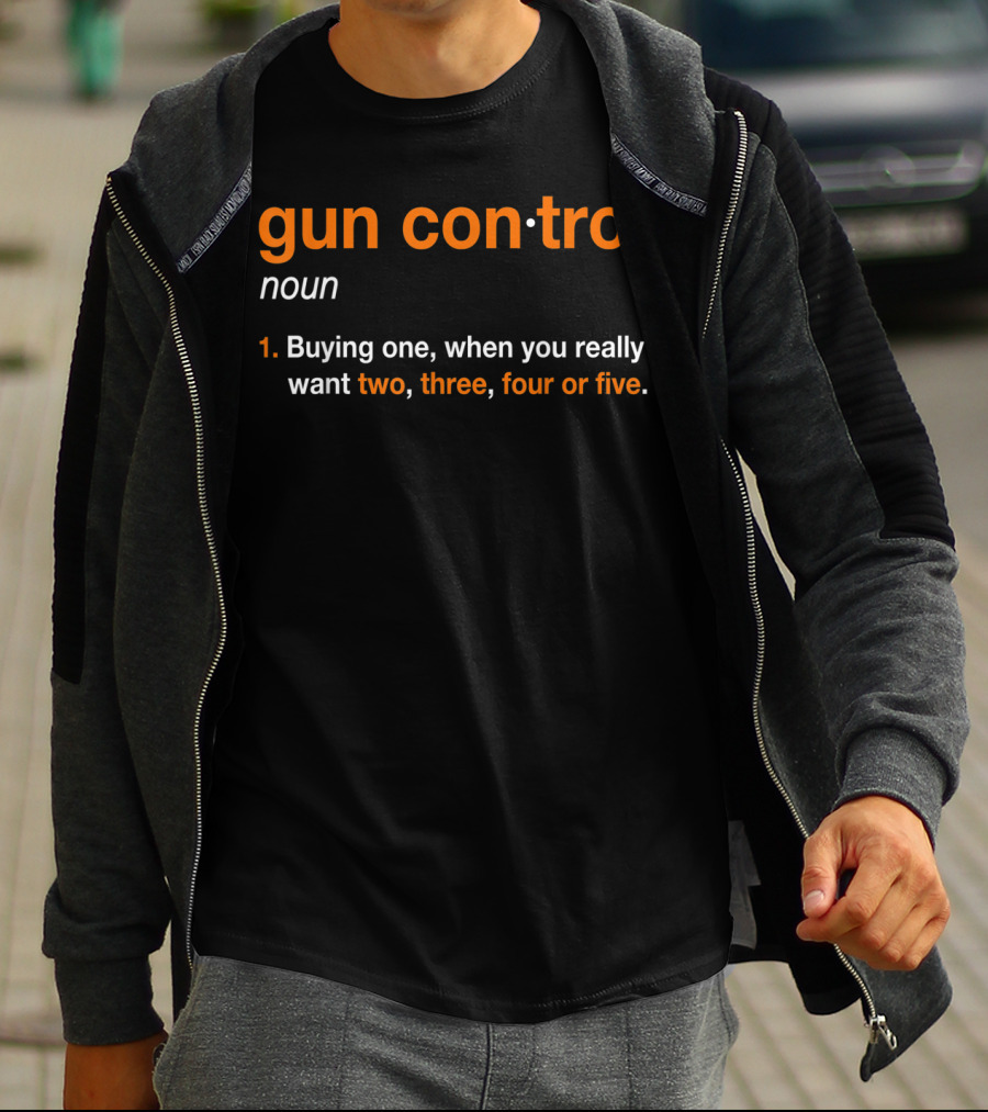 Mens Gun Control Definition Noun Buying One When You Really Want Two Three Four Five T-Shirt