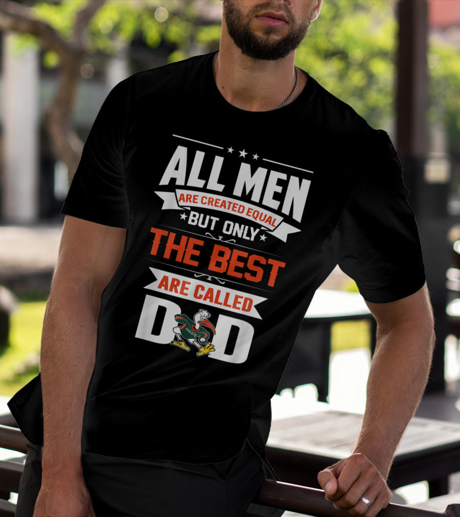 All Men Are Created Equal But Only The Best Are Called Miami Hurricanes Dad T-Shirt