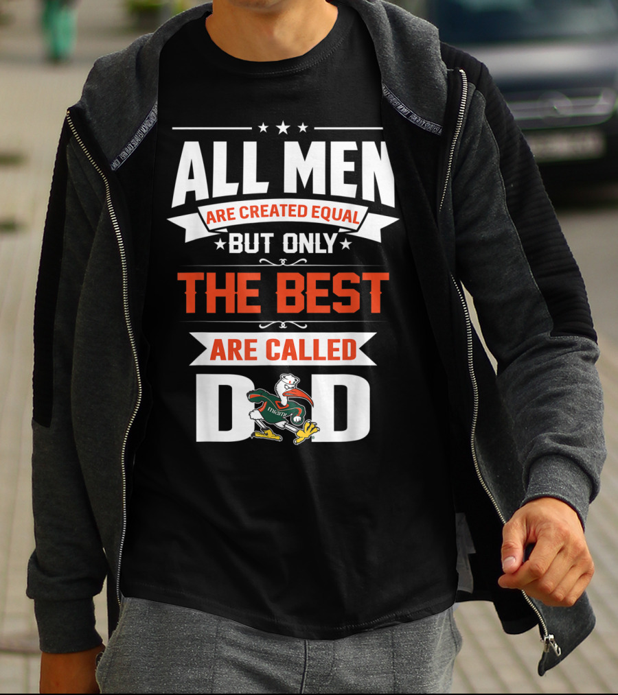 All Men Are Created Equal But Only The Best Are Called Miami Hurricanes Dad T-Shirt