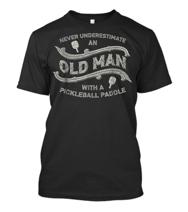Never Underestimate An Old Man With A Pickleball Paddle T-Shirt