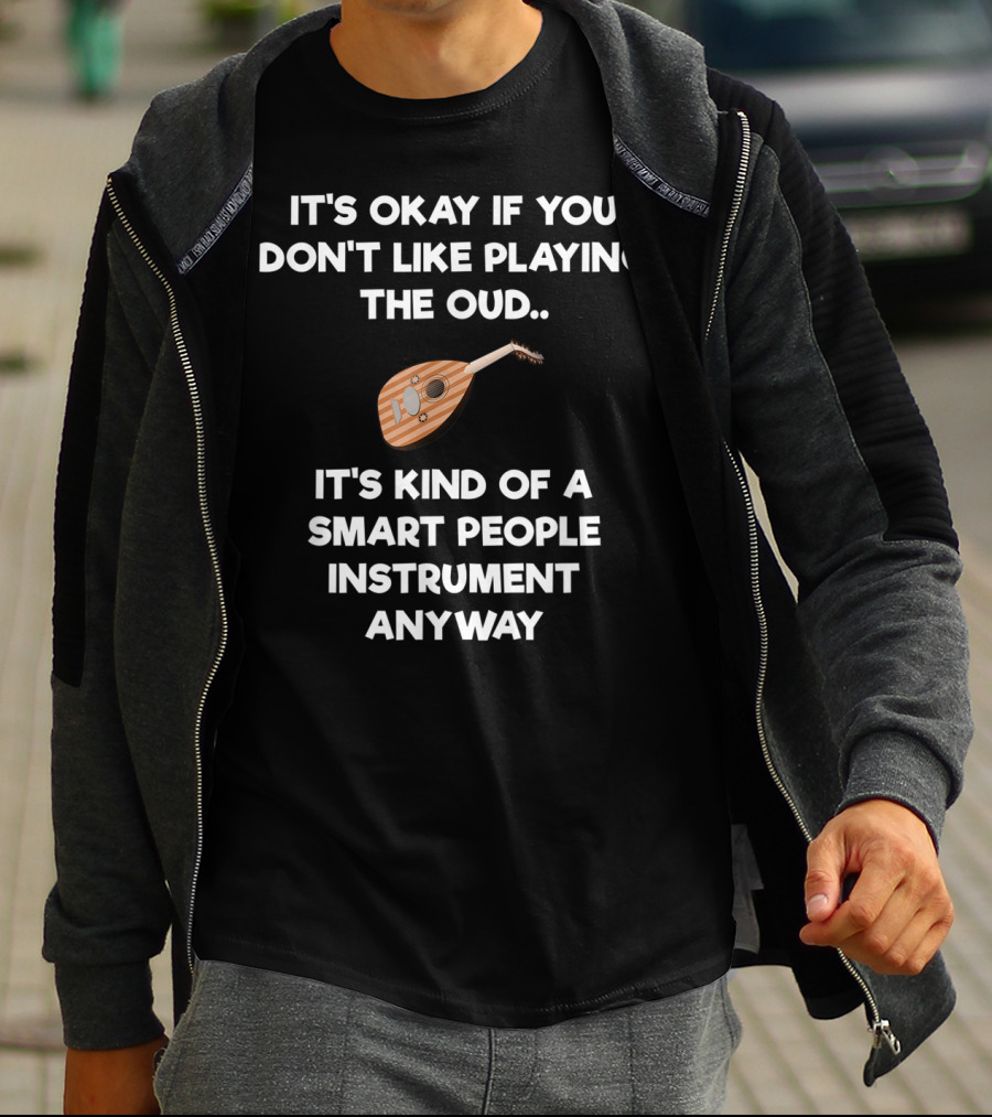 It's Okay If You Don't Like Playing The Oud It's Kind Of A Smart People Instrument Anyway T-Shirt