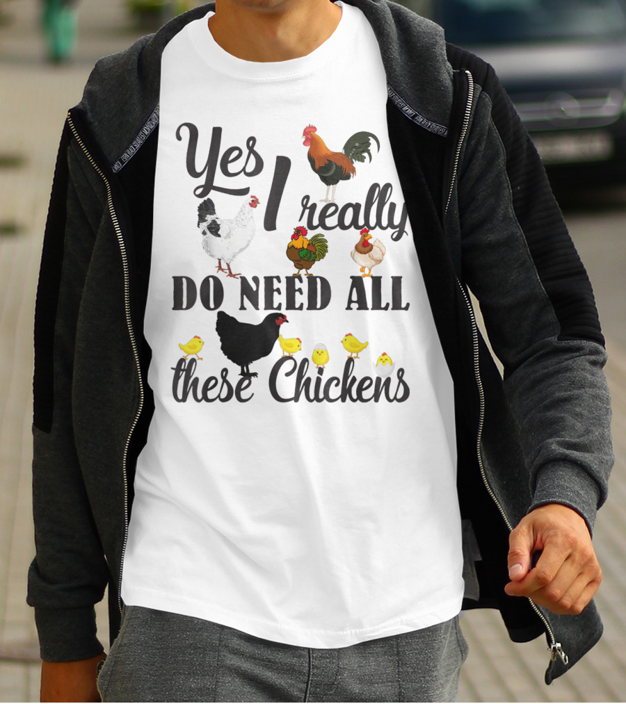 Yes I Really Do Need All These Chickens Roosters Hens And Cute Chicks T-Shirt