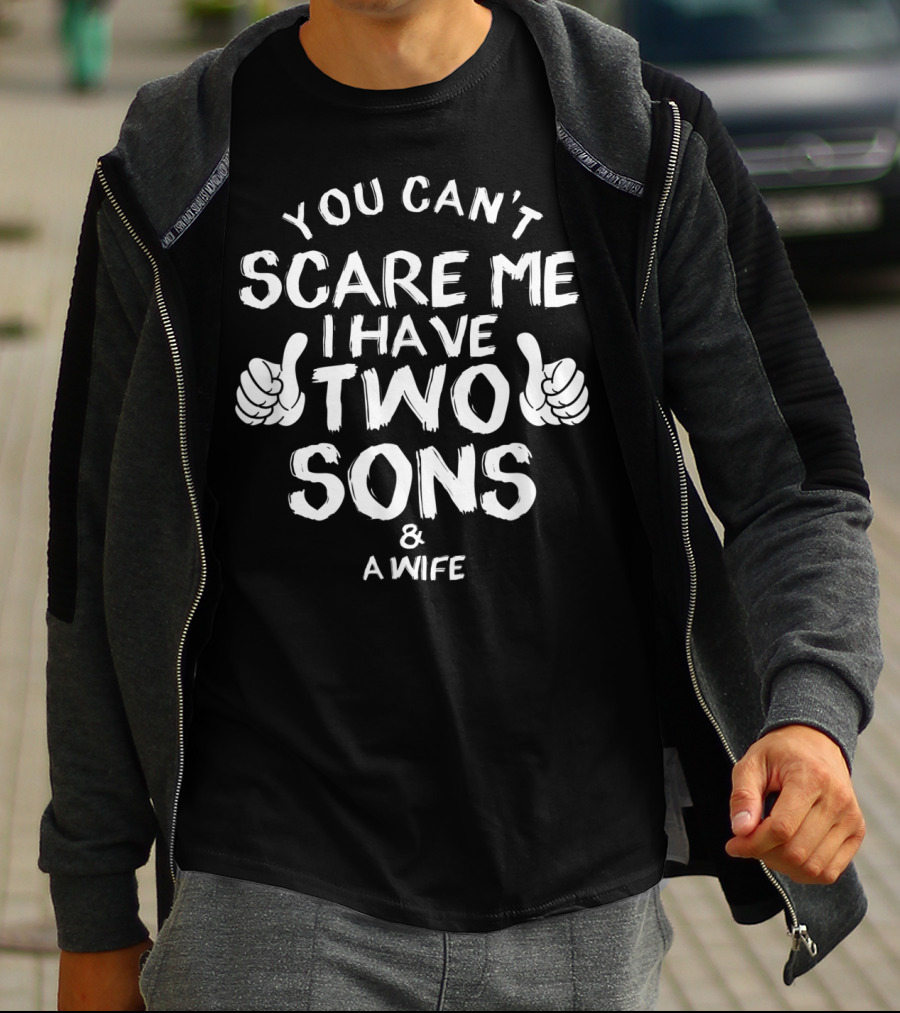 You Can't Scare Me I Have Two Sons And A Wife T-Shirt