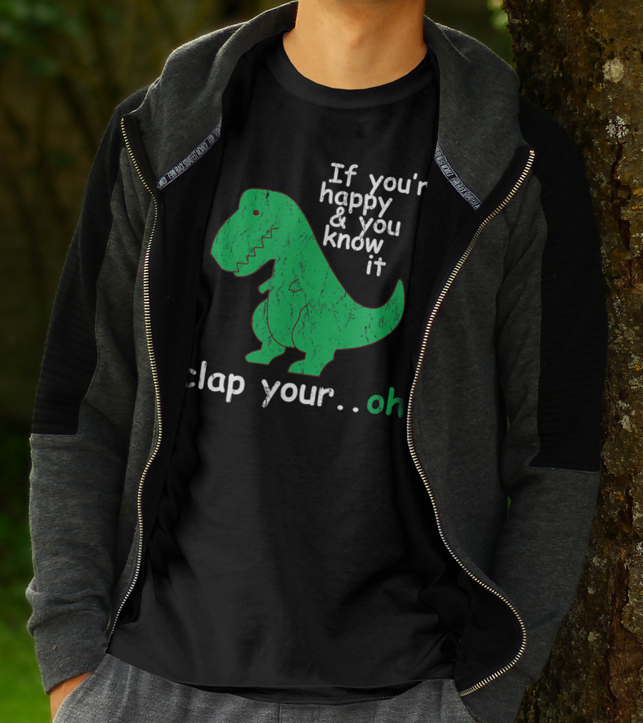 If You're Happy And You Know It Clap Your.Oh Dinosaur T-Shirt