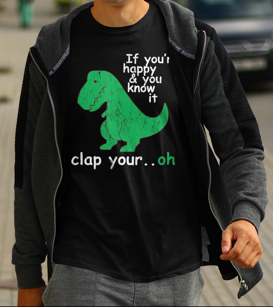 If You're Happy And You Know It Clap Your.Oh Dinosaur T-Shirt