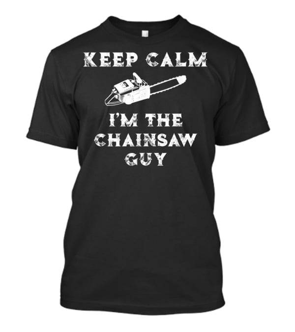 Keep Calm I'm The Chainsaw Guy Vintage Chainsaw Humor T-Shirt