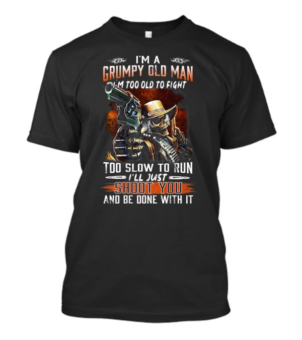 I'm A Grumpy Old Man Too Old To Fight Too Slow To Run I'll Just Shoot You And Be Done With It T-Shirt