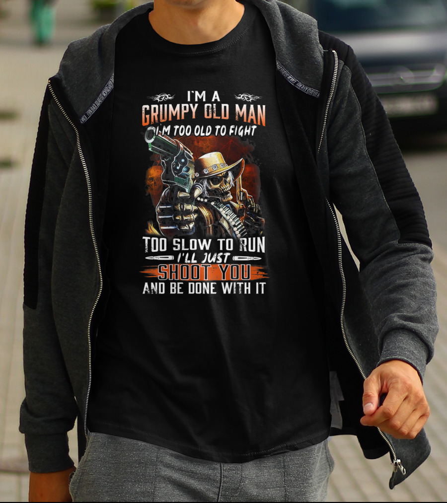 I'm A Grumpy Old Man Too Old To Fight Too Slow To Run I'll Just Shoot You And Be Done With It T-Shirt