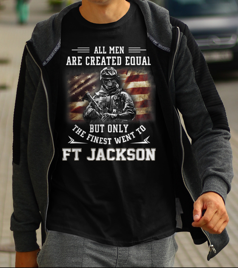 All Men Are Created Equal But Only The Finest Went To Ft Jackson T-Shirt
