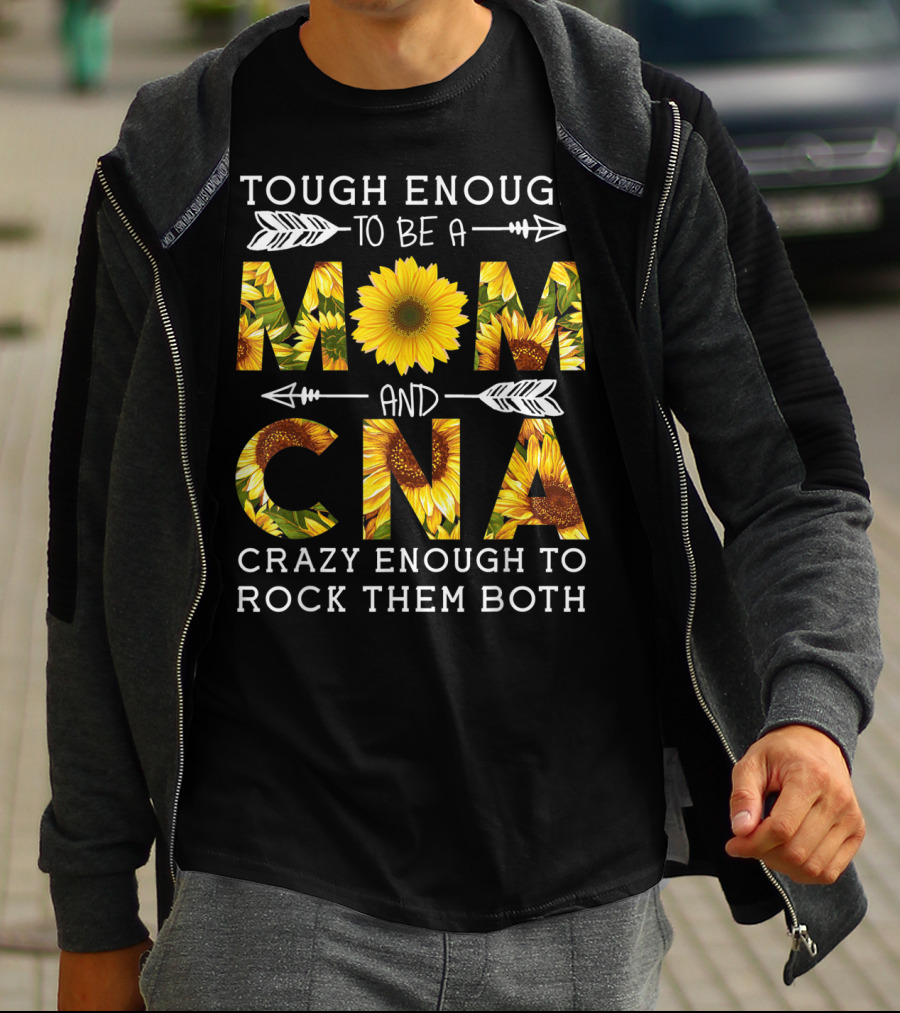 Tough Enough To Be A Mom And Crazy CNA Crazy Enough To Rock Them Both Sunflower T-Shirt