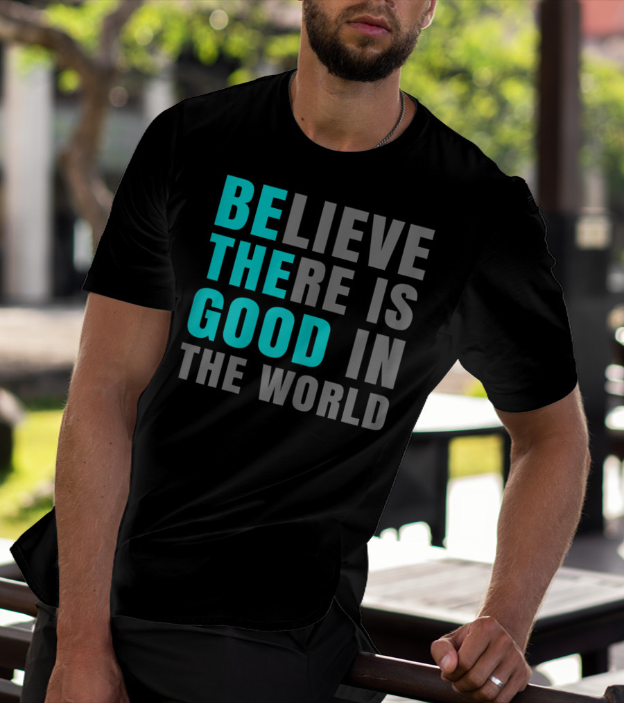 Believe There Is Good In The World Be The Good T-Shirt