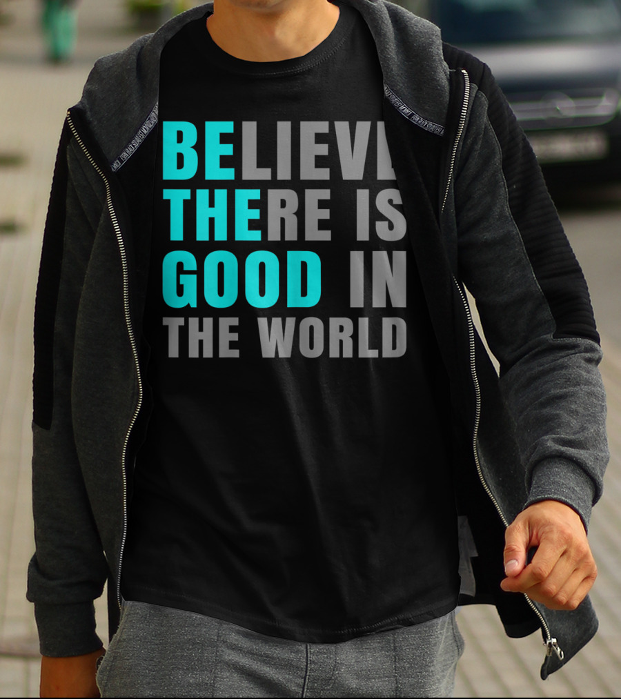 Believe There Is Good In The World Be The Good T-Shirt