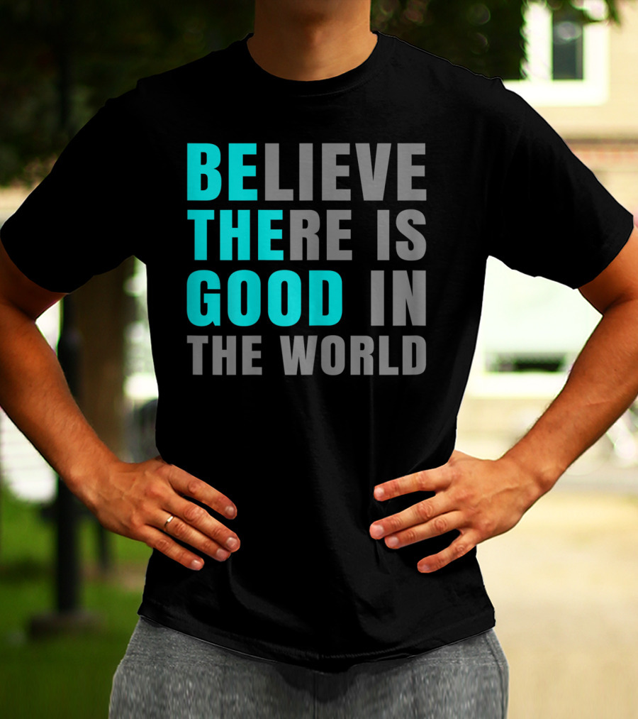 Believe There Is Good In The World Be The Good T-Shirt