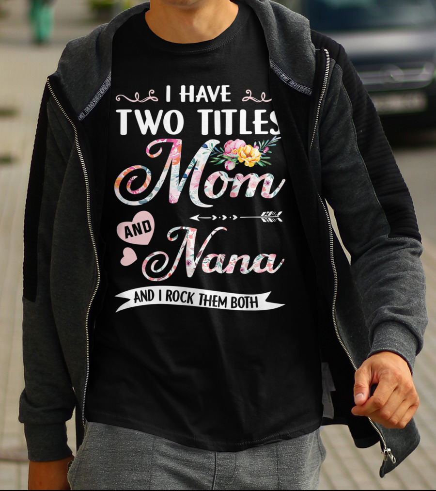 I Have Two Titles Mom And Nana Floral And I Rock Them Both T-Shirt