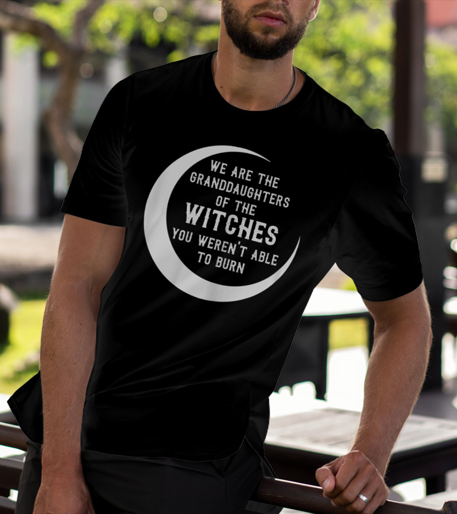 We Are The Granddaughters Of The Witches You Weren't Able To Burn Crescent Moon T-Shirt
