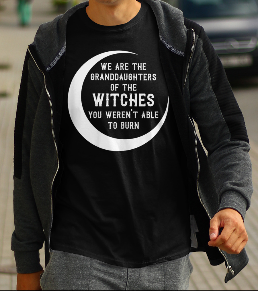 We Are The Granddaughters Of The Witches You Weren't Able To Burn Crescent Moon T-Shirt