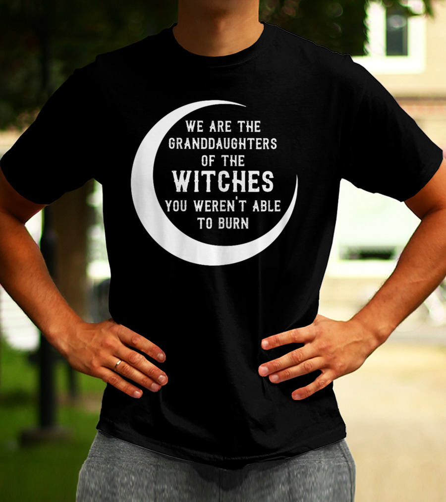 We Are The Granddaughters Of The Witches You Weren't Able To Burn Crescent Moon T-Shirt