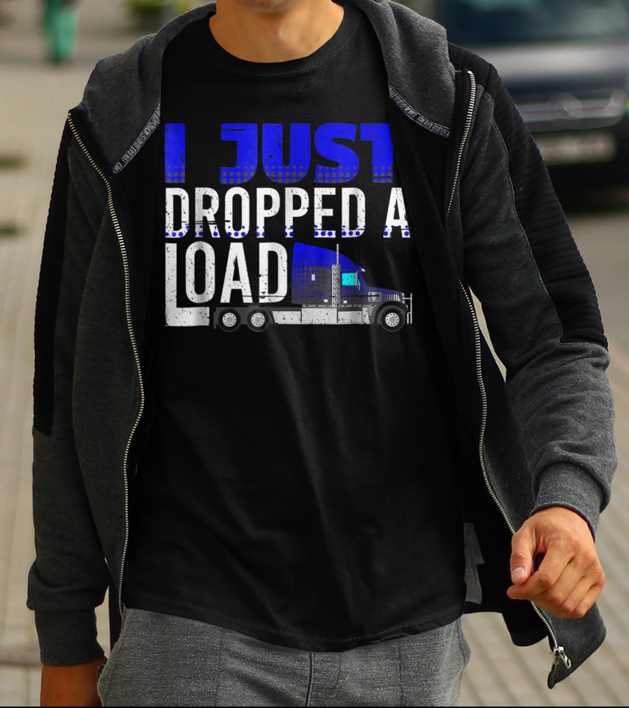I Just Dropped A Load Trucker Driver Load Truck T-Shirt