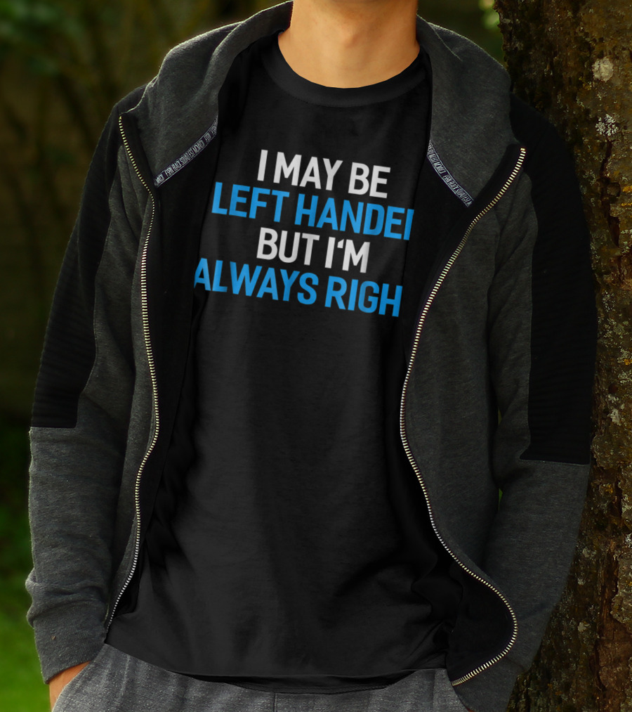 I May Be Left Handed But I'm Always Right T-Shirt