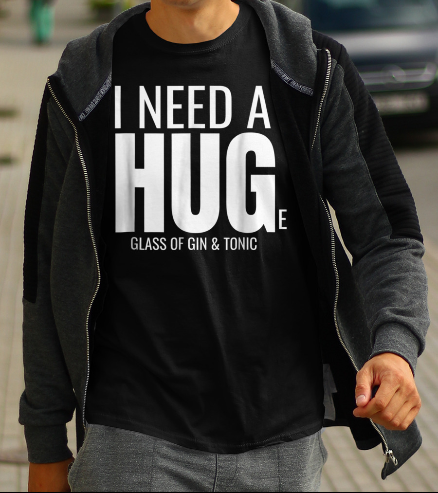 I Need A Huge Glass Of Gin And Tonic Hug Sarcastic T-Shirt