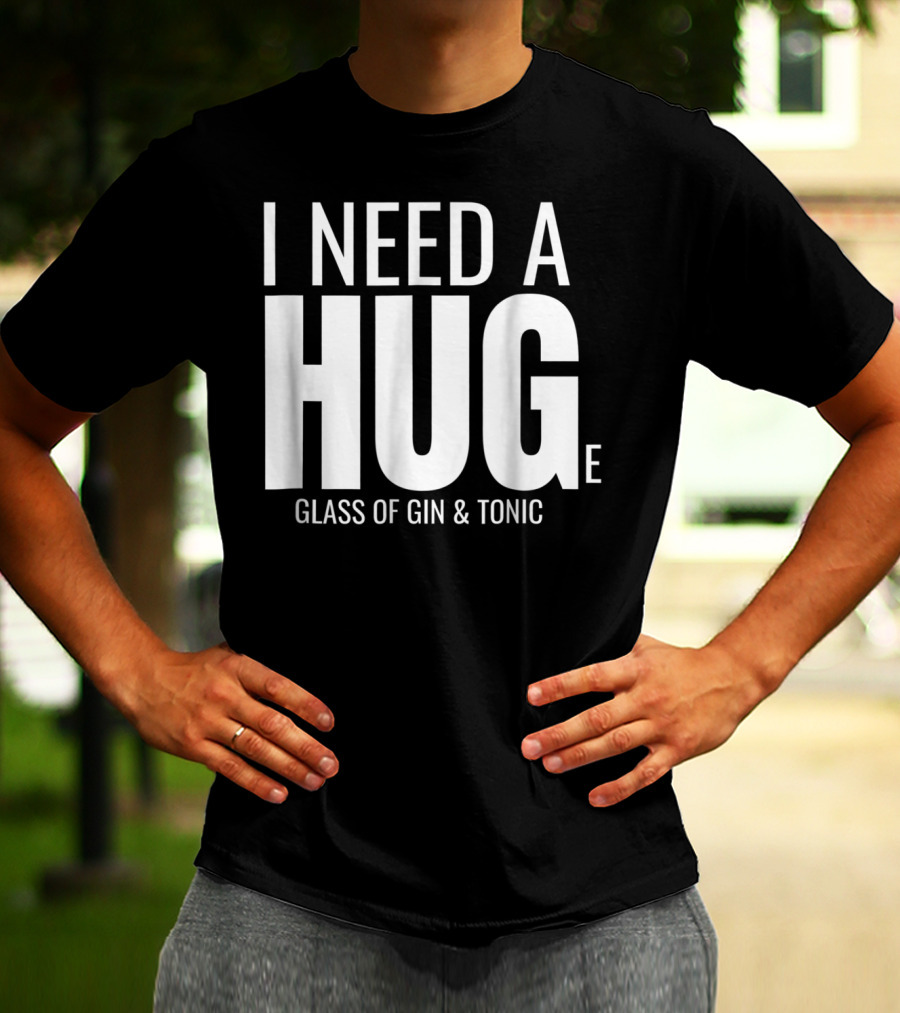 I Need A Huge Glass Of Gin And Tonic Hug Sarcastic T-Shirt