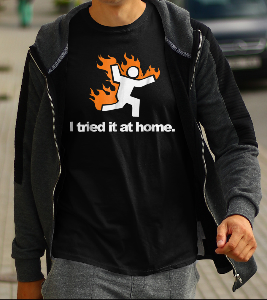 I Tried It At Home Fire Humor Science Experiment T-Shirt