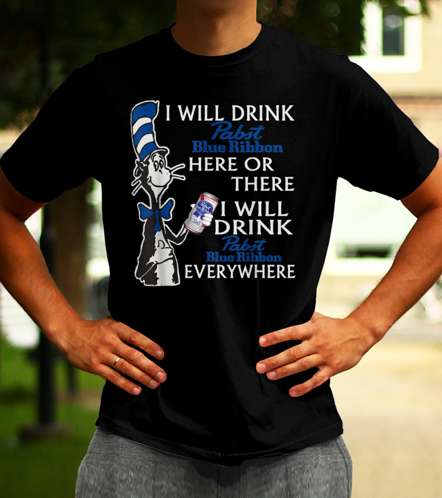 I Will Drink Pabst Blue Ribbon Here Or There I Will Drink Pabst Blue Ribbon Everywhere T-Shirt