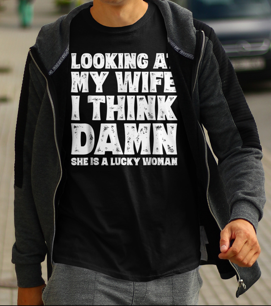 Looking At My Wife I Think Damn She Is A Lucky Woman Mens Funny Dad Joke Quote For Husband T-Shirt