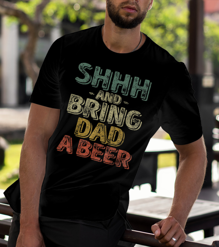 SHHH And Bring Dad A Beer Father's T-Shirt