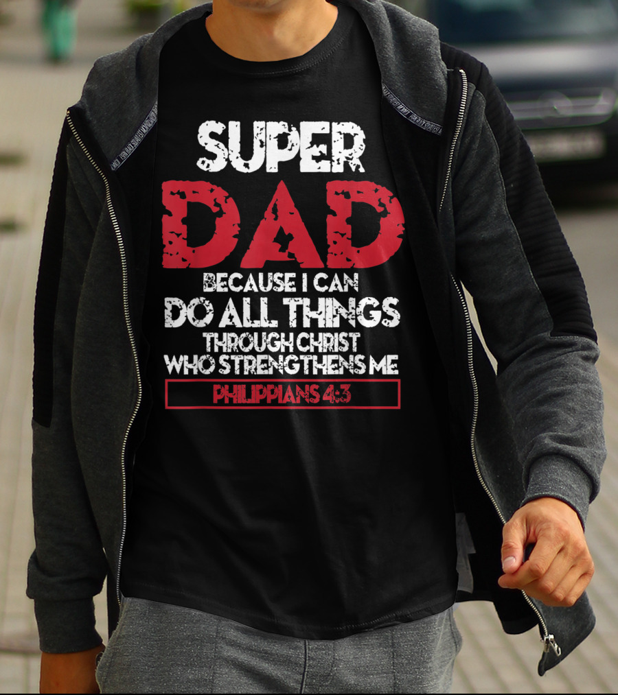 SUPER DAD BECAUSE I CAN DO ALL THINGS THROUGH CHRIST WHO STRENGTHENS ME PHILIPPIANS 4:13 T-Shirt