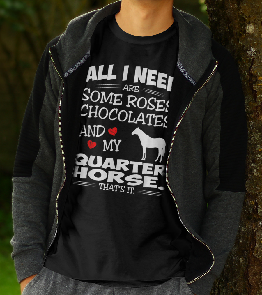 All I Need Are Some Roses Chocolates And My Quarter Horse That's It T-Shirt
