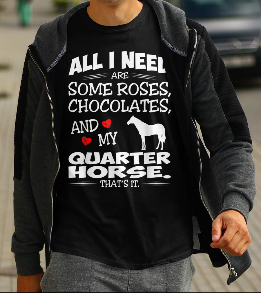 All I Need Are Some Roses Chocolates And My Quarter Horse That's It T-Shirt