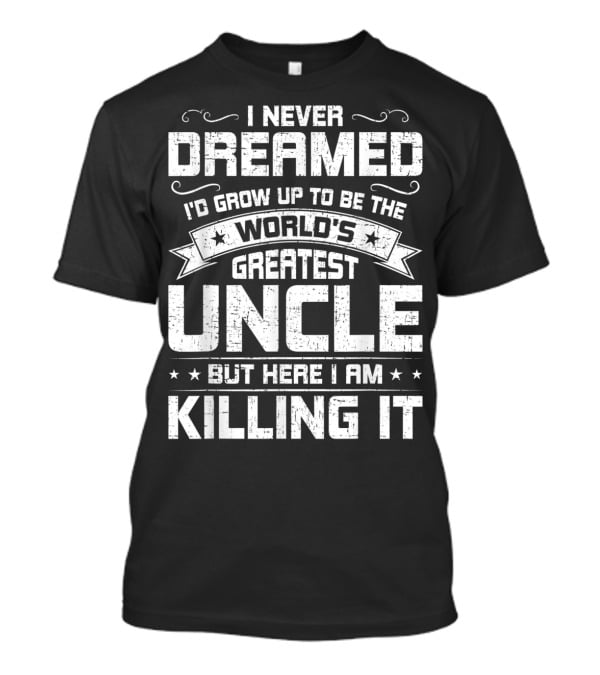 I Never Dreamed I'd Grow Up To Be The World's Greatest Uncle But Here I Am Killing It T-Shirt