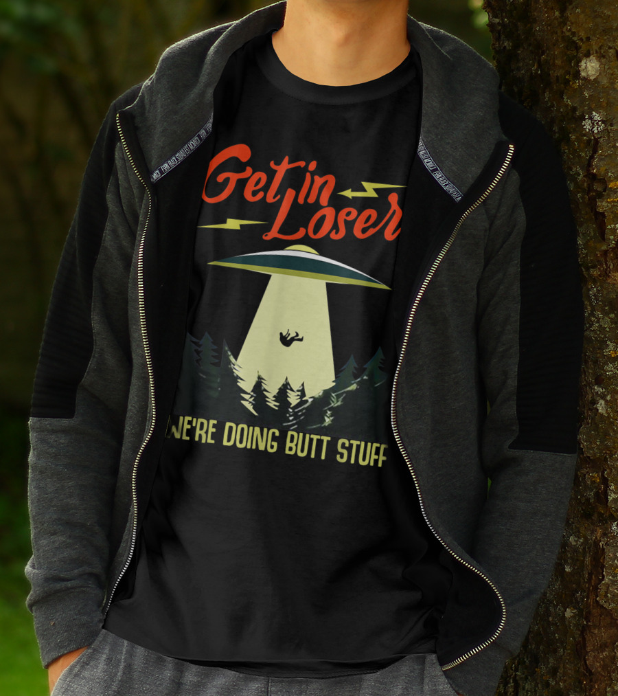 Get In Loser UFO Abduction We're Doing Butts Stuff T-Shirt
