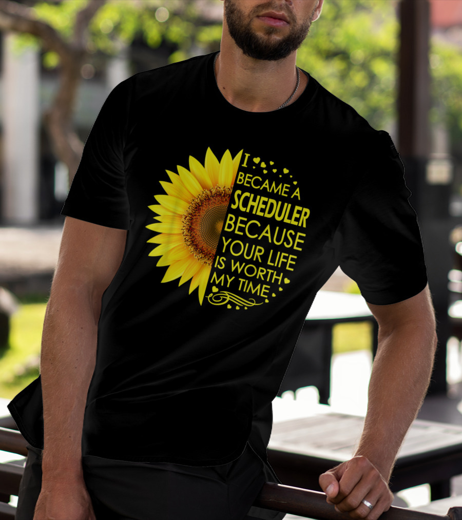 I Became A Scheduler Because Your Life Is Worth My Time Sunflower T-Shirt