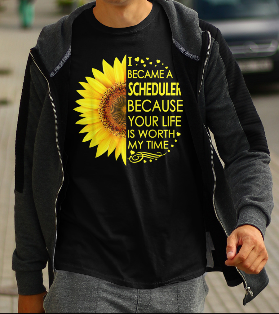 I Became A Scheduler Because Your Life Is Worth My Time Sunflower T-Shirt