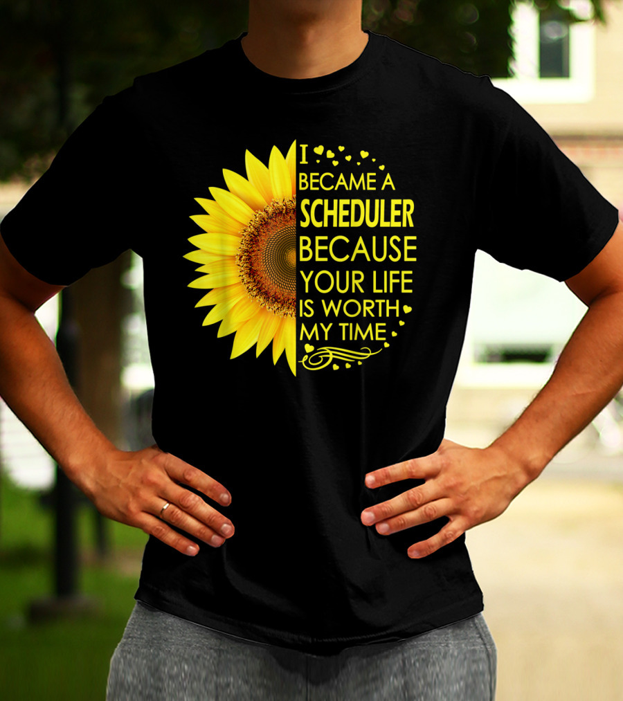 I Became A Scheduler Because Your Life Is Worth My Time Sunflower T-Shirt
