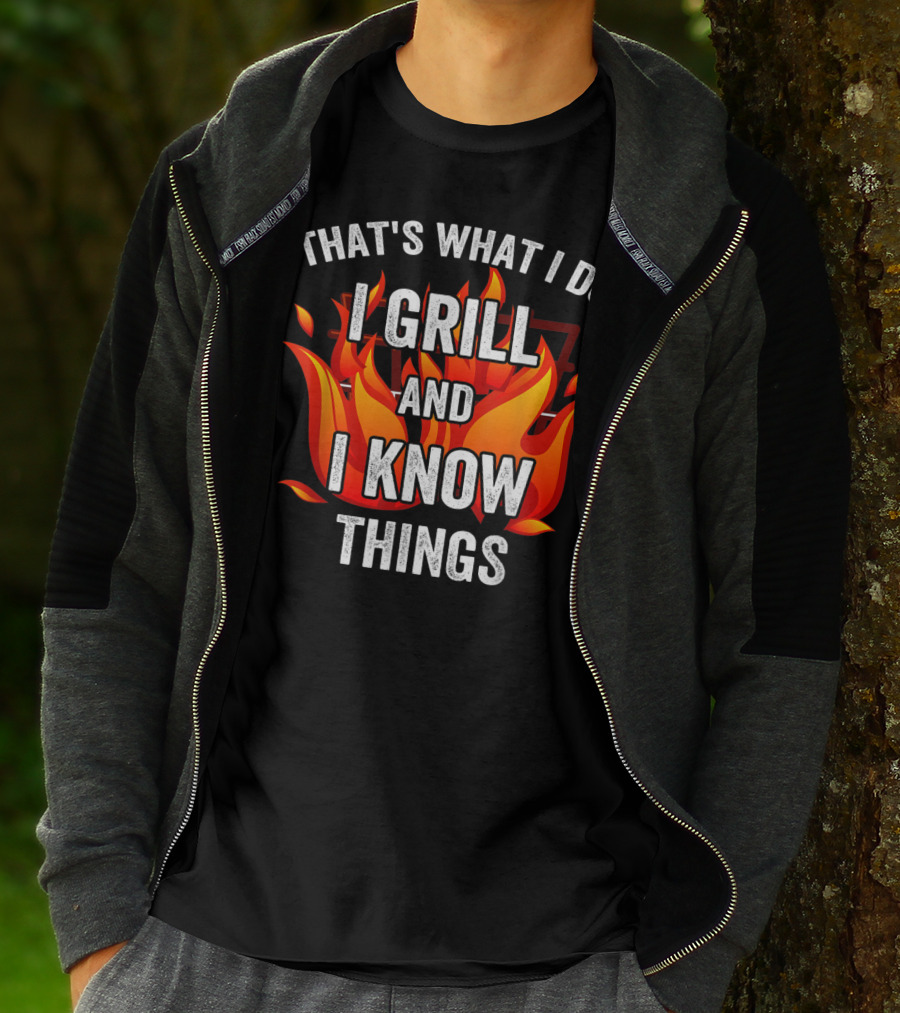 THAT'S WHAT I DO I GRILL AND I KNOW THINGS T-Shirt