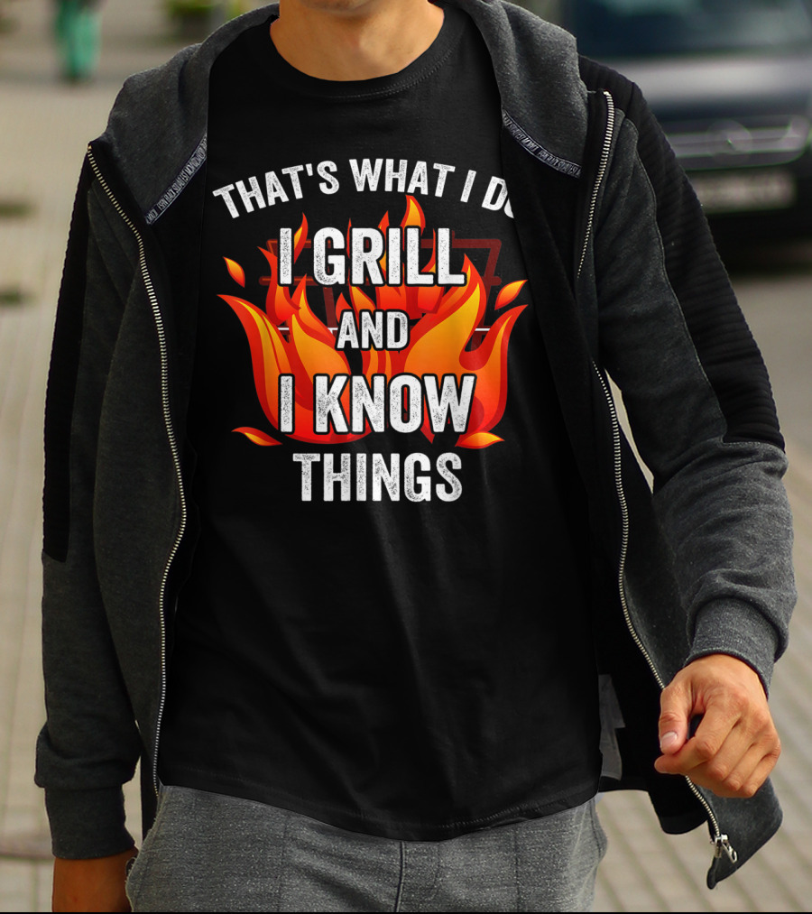 THAT'S WHAT I DO I GRILL AND I KNOW THINGS T-Shirt