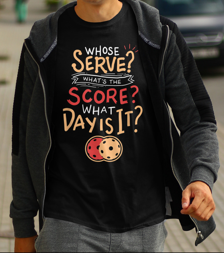 Whose Serve What’s The Score What Day Is It Pickleball T-Shirt