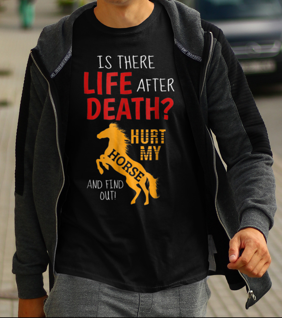 Is There Life After Death Hurt My Horse And Find Out T-Shirt