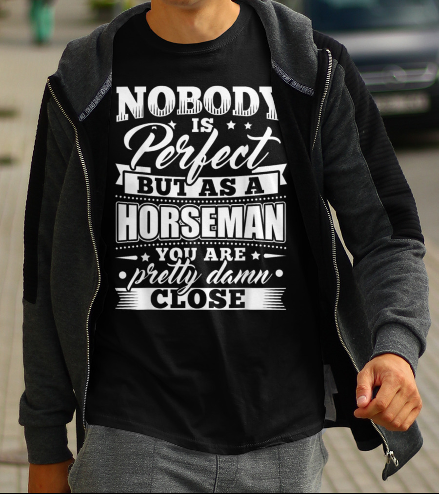 Nobody Is Perfect But As A Horseman You Are Pretty Damn Close T-Shirt