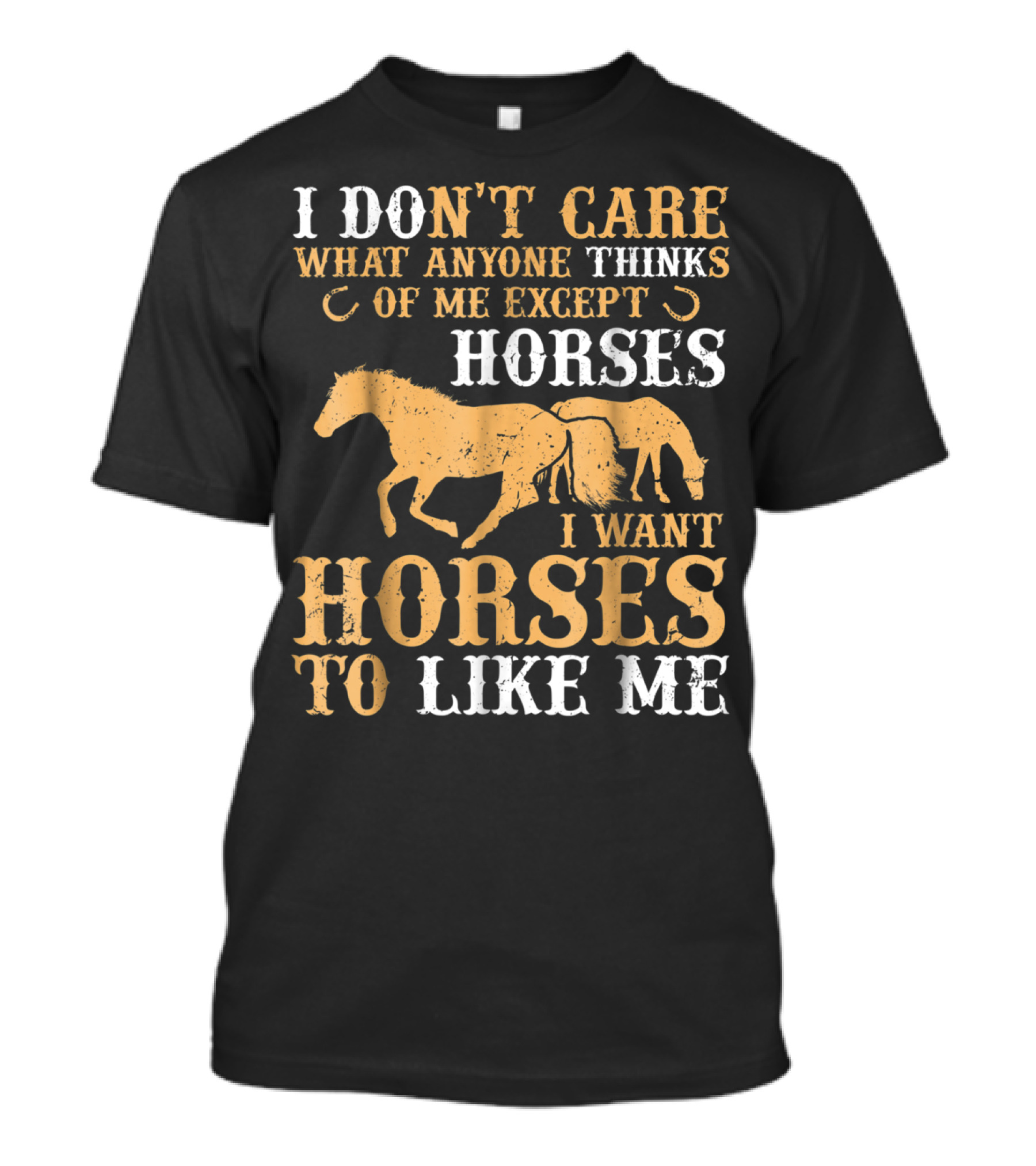 I Don't Care What Anyone Thinks Of Me Except Horses I Want Horses To Like Me T-Shirt