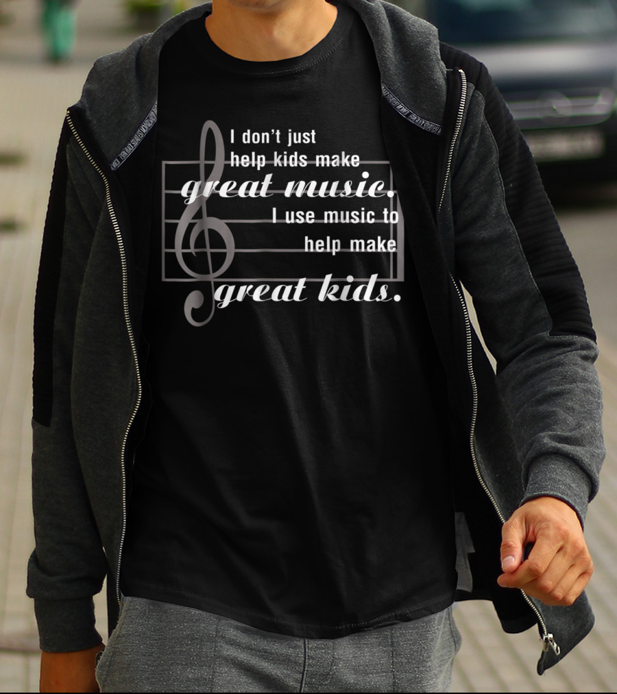 I Don’t Just Help Kids Make Great Music I Use Music To Help Make Great Kids T-Shirt