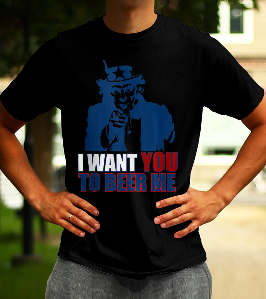 I WANT YOU TO BEER ME Uncle Sam July 4 Drinking Me T-Shirt
