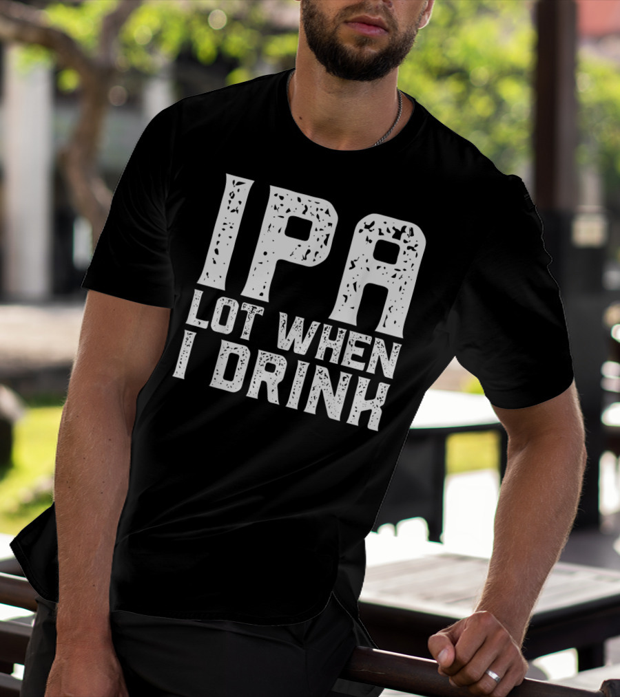 IPA LOT WHEN I DRINK Father's Day Beer Drinking Humor T-Shirt